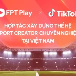 FPT Play và TikTok hợp tác phát triển thế hệ các nhà sáng tạo nội dung thể thao chuyên nghiệp